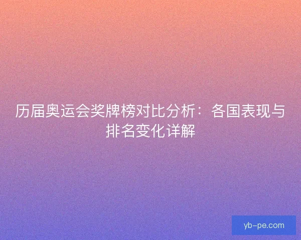 历届奥运会奖牌榜对比分析：各国表现与排名变化详解