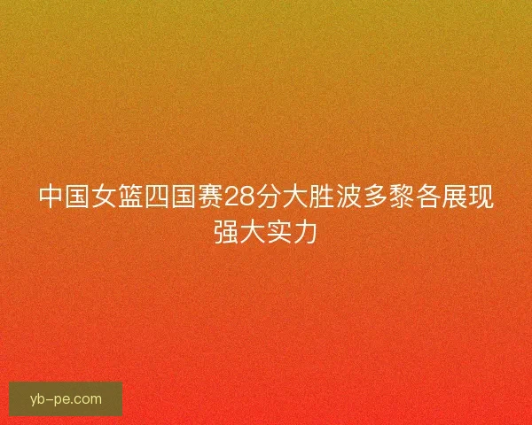 中国女篮四国赛28分大胜波多黎各展现强大实力