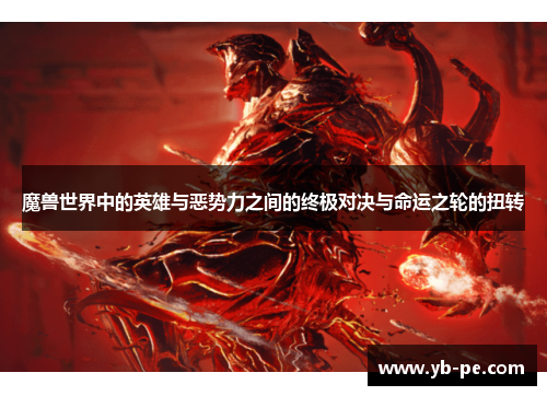 魔兽世界中的英雄与恶势力之间的终极对决与命运之轮的扭转