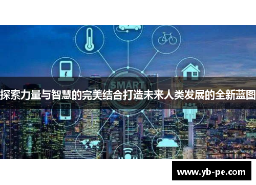 探索力量与智慧的完美结合打造未来人类发展的全新蓝图