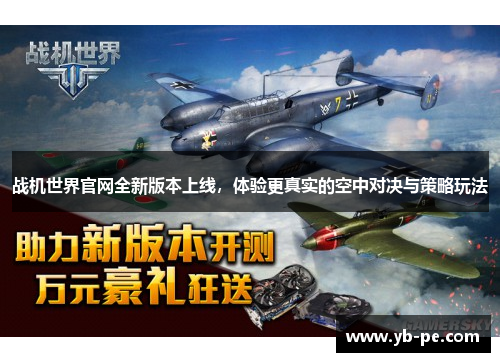战机世界官网全新版本上线，体验更真实的空中对决与策略玩法