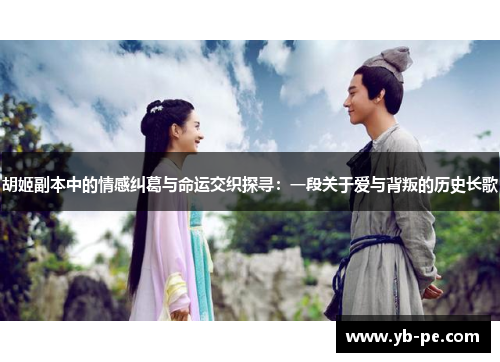 胡姬副本中的情感纠葛与命运交织探寻：一段关于爱与背叛的历史长歌